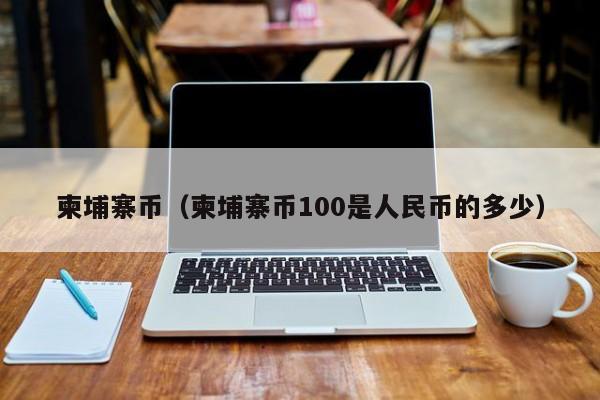 外汇兑换柬埔寨和人民币(人民币兑换柬埔寨币的汇率是多少)